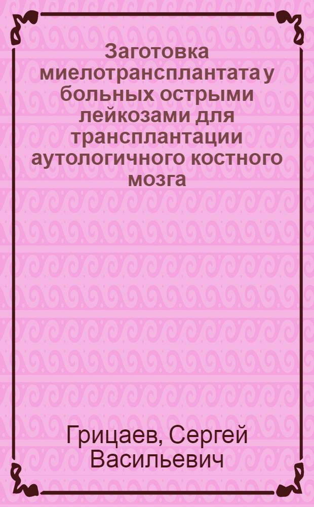Заготовка миелотрансплантата у больных острыми лейкозами для трансплантации аутологичного костного мозга : Автореф. дис. на соиск. учен. степ. к.м.н. : Спец. 14.00.29