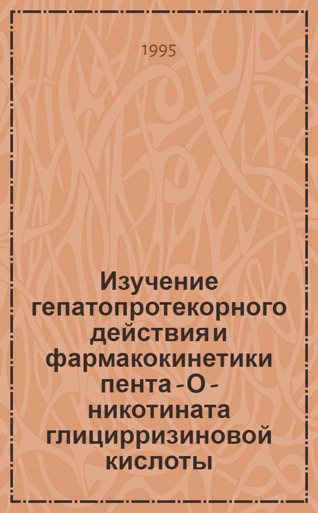 Изучение гепатопротекорного действия и фармакокинетики пента - О - никотината глицирризиновой кислоты : Автореф. дис. на соиск. учен. степ. к.м.н. : Спец. 14.00.25
