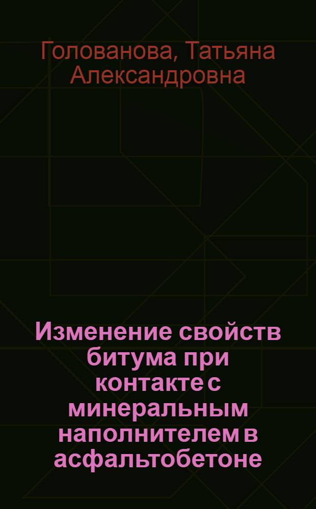 Изменение свойств битума при контакте с минеральным наполнителем в асфальтобетоне : Автореф. дис. на соиск. учен. степ. к.т.н. : Спец. 05.17.07