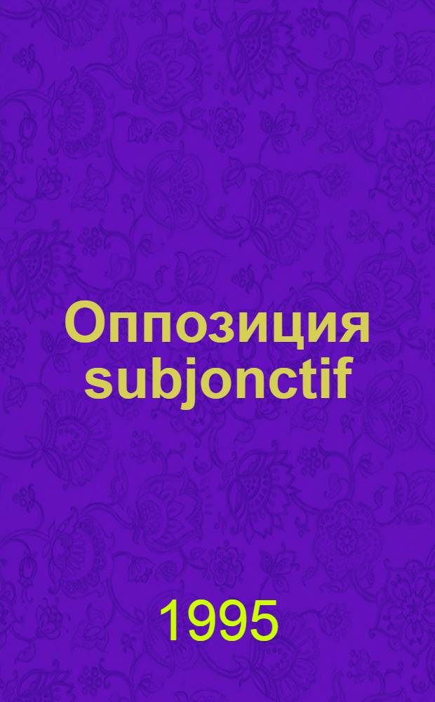 Оппозиция subjonctif/indicatif в придаточных дополнительных : Автореф. дис. на соиск. учен. степ. к.филол.н. : Спец. 10.02.05