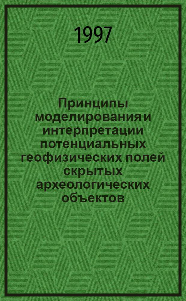 Принципы моделирования и интерпретации потенциальных геофизических полей скрытых археологических объектов : Автореф. дис. на соиск. учен. степ. д.т.н. : Спец. 04.00.12
