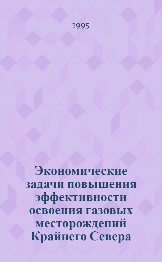 Экономические задачи повышения эффективности освоения газовых месторождений Крайнего Севера : Автореф. дис. на соиск. учен. степ. к.э.н. : Спец. 08.00.05