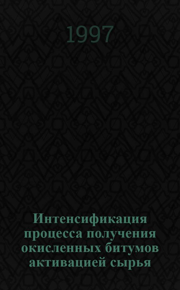 Интенсификация процесса получения окисленных битумов активацией сырья : Автореф. дис. на соиск. учен. степ. к.т.н. : Спец. 05.17.07