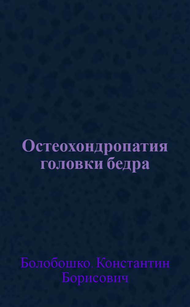 Остеохондропатия головки бедра: (Патогенез, диагностика, исходы лечения) : Автореф. дис. на соиск. учен. степ. к.м.н. : Спец. 14.00.22