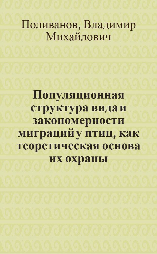 Популяционная структура вида и закономерности миграций у птиц, как теоретическая основа их охраны : Автореф. дис. на соиск. учен. степ. д.б.н. : Спец. 11.00.11