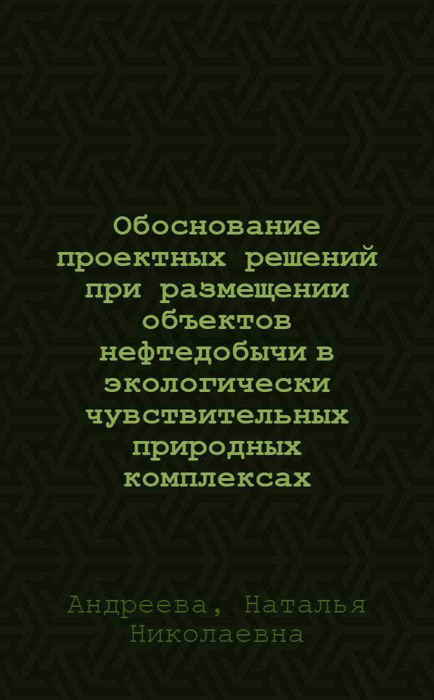 Обоснование проектных решений при размещении объектов нефтедобычи в экологически чувствительных природных комплексах : Автореф. дис. на соиск. учен. степ. к.т.н. : Спец. 11.00.11