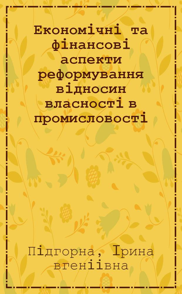 Економiчнi та фiнансовi аспекти реформування вiдносин власностi в промисловостi : (На прикладi машинобуд. пром-стi Iвано - Франк. обл.) : Автореф. дис. на соиск. учен. степ. к.э.н. : Спец. 08.07.01