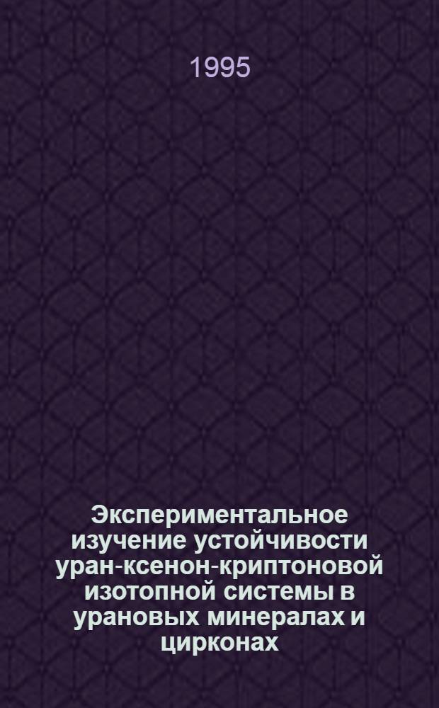 Экспериментальное изучение устойчивости уран-ксенон-криптоновой изотопной системы в урановых минералах и цирконах : Автореф. дис. на соиск. учен. степ. к.х.н. : Спец. 04.00.02