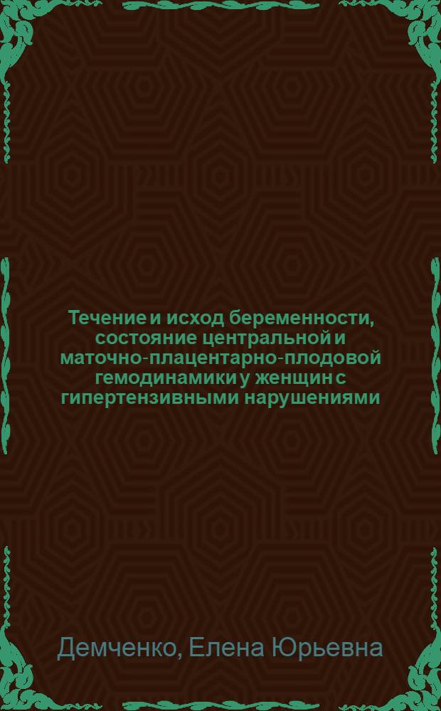Течение и исход беременности, состояние центральной и маточно-плацентарно-плодовой гемодинамики у женщин с гипертензивными нарушениями : Автореф. дис. на соиск. учен. степ. к.м.н. : Спец. 14.00.01