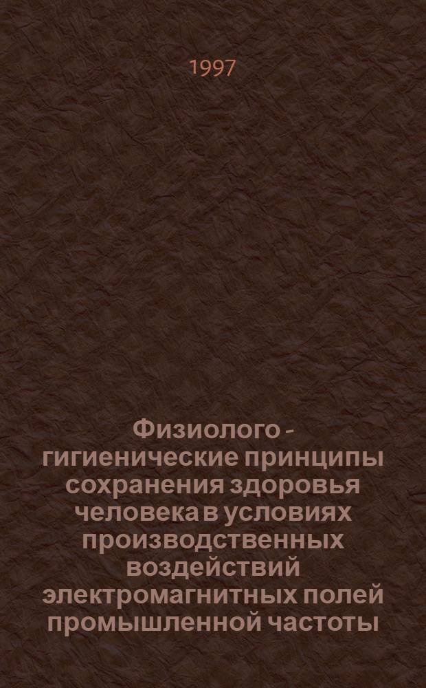 Физиолого - гигиенические принципы сохранения здоровья человека в условиях производственных воздействий электромагнитных полей промышленной частоты : Автореф. дис. на соиск. учен. степ. д.б.н. : Спец. 14.00.07