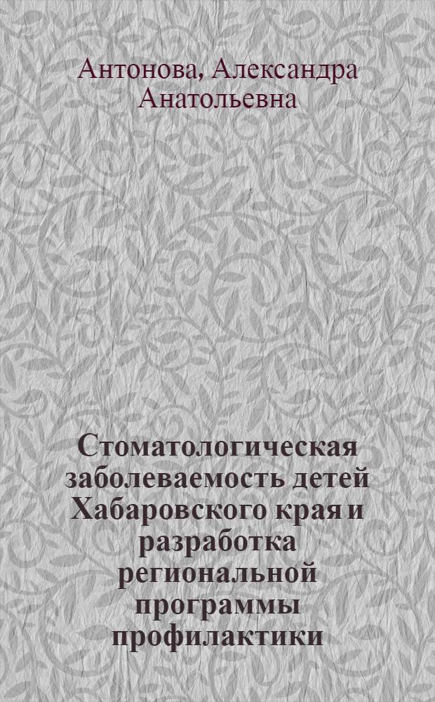 Стоматологическая заболеваемость детей Хабаровского края и разработка региональной программы профилактики : Автореф. дис. на соиск. учен. степ. к.м.н. : Спец. 14.00.21