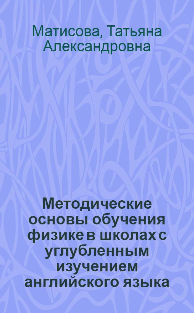 Методические основы обучения физике в школах с углубленным изучением английского языка : Автореф. дис. на соиск. учен. степ. к.п.н. : Спец. 13.00.02