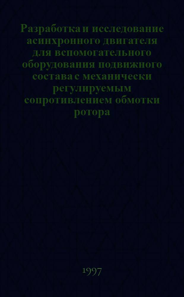 Разработка и исследование асинхронного двигателя для вспомогательного оборудования подвижного состава с механически регулируемым сопротивлением обмотки ротора : Автореф. дис. на соиск. учен. степ. к.т.н. : Спец. 05.22.07