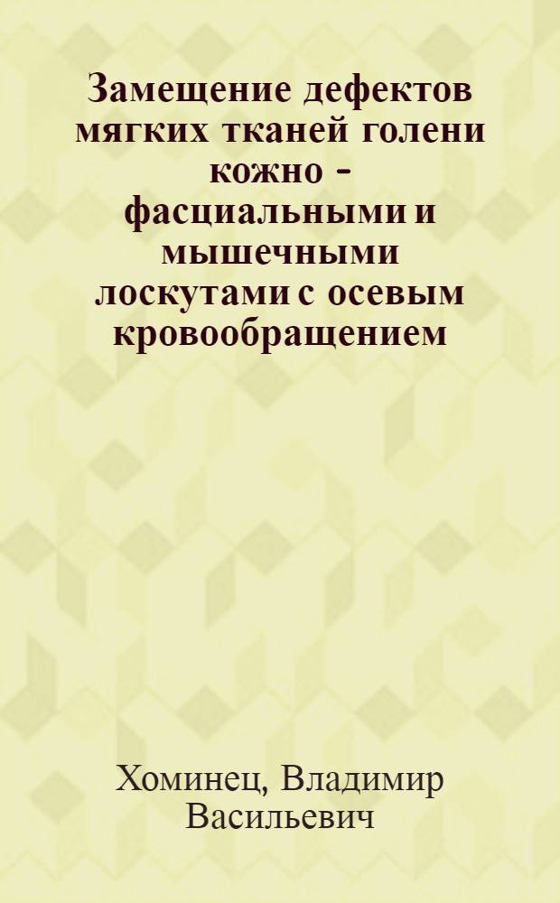 Замещение дефектов мягких тканей голени кожно - фасциальными и мышечными лоскутами с осевым кровообращением : (Клин.-анатом. исслед.) : Автореф. дис. на соиск. учен. степ. к.м.н. : Спец. 14.00.22
