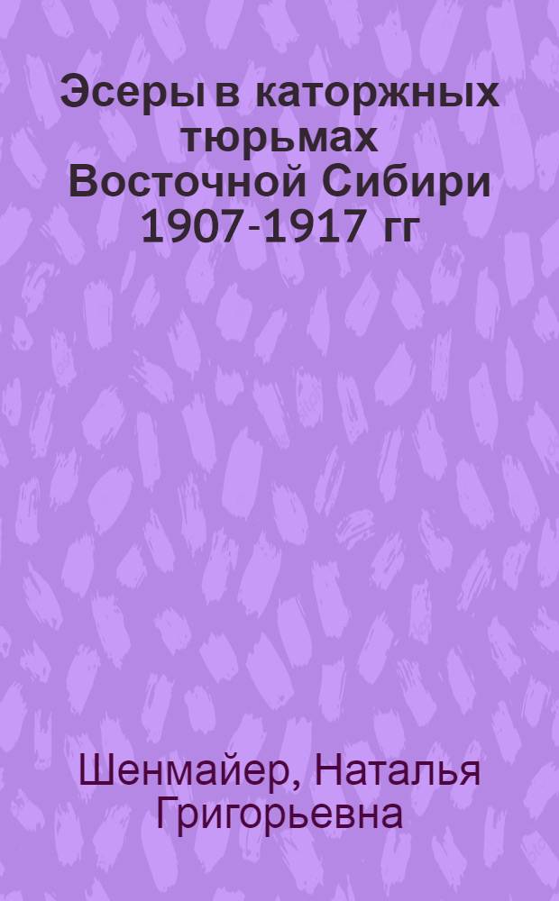 Эсеры в каторжных тюрьмах Восточной Сибири 1907-1917 гг : Автореф. дис. на соиск. учен. степ. к.ист.н. : Спец. 07.00.02