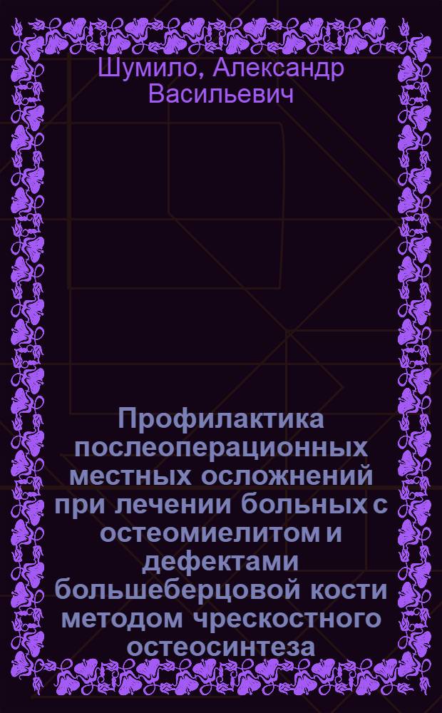 Профилактика послеоперационных местных осложнений при лечении больных с остеомиелитом и дефектами большеберцовой кости методом чрескостного остеосинтеза : Автореф. дис. на соиск. учен. степ. к.м.н. : Спец. 14.00.22