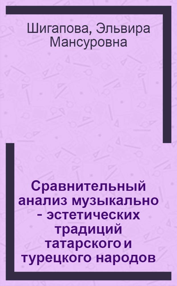 Сравнительный анализ музыкально - эстетических традиций татарского и турецкого народов : Автореф. дис. на соиск. учен. степ. к.п.н. : Спец. 13.00.01