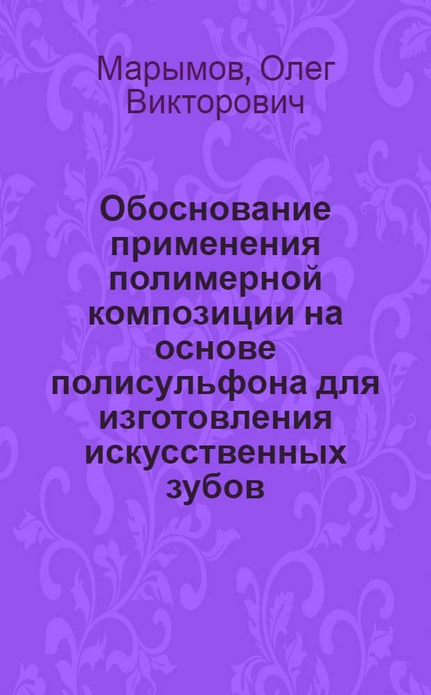 Обоснование применения полимерной композиции на основе полисульфона для изготовления искусственных зубов : Автореф. дис. на соиск. учен. степ. к.м.н. : Спец. 14.00.21
