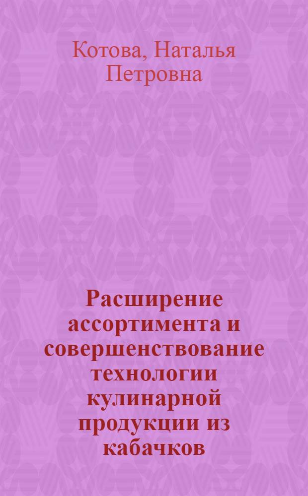 Расширение ассортимента и совершенствование технологии кулинарной продукции из кабачков : Автореф. дис. на соиск. учен. степ. к.т.н. : Спец. 05.18.16