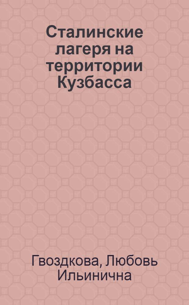 Сталинские лагеря на территории Кузбасса : Автореф. дис. на соиск. учен. степ. д.ист.н. : Спец. 07.00.02