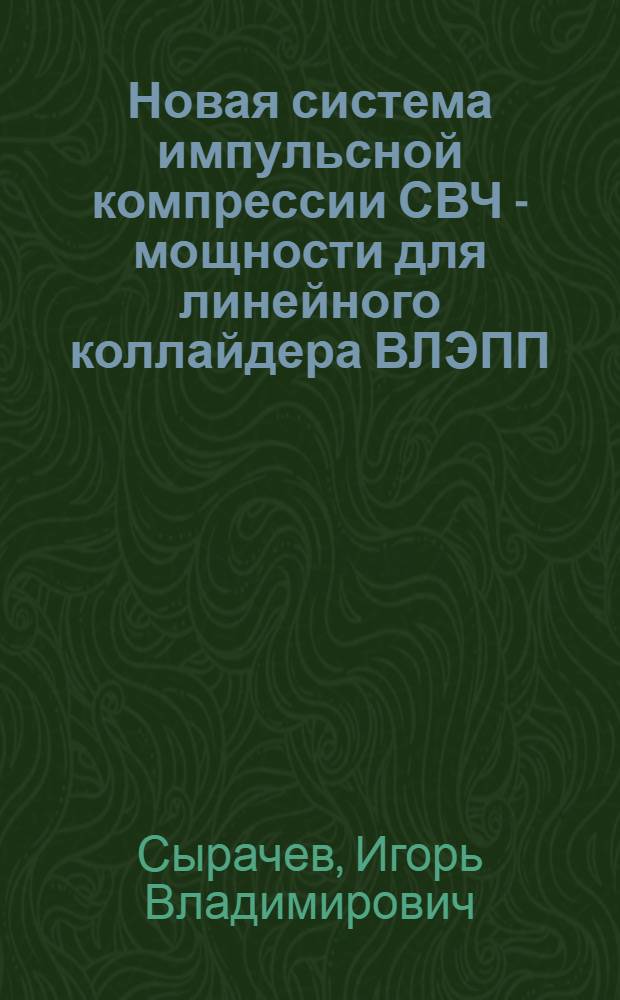 Новая система импульсной компрессии СВЧ - мощности для линейного коллайдера ВЛЭПП : Автореф. дис. на соиск. учен. степ. к.ф.-м.н. : Спец. 01.04.20