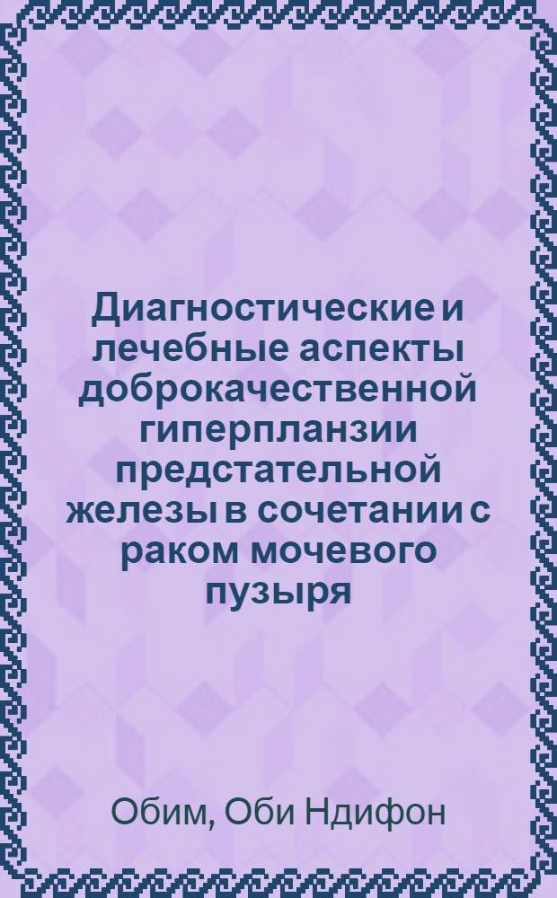Диагностические и лечебные аспекты доброкачественной гиперпланзии предстательной железы в сочетании с раком мочевого пузыря : Автореф. дис. на соиск. учен. степ. к.м.н. : Спец. 14.00.14