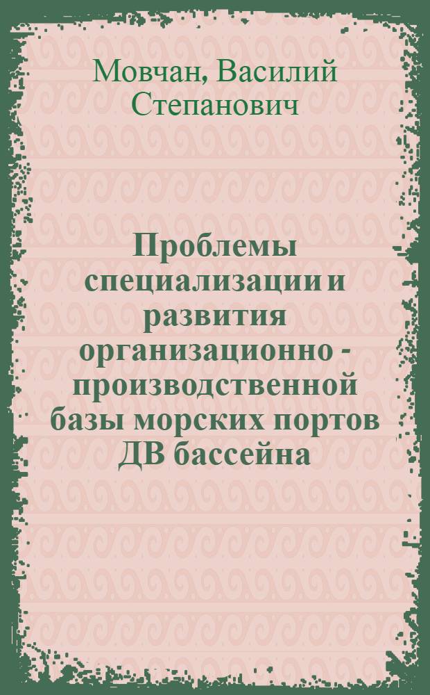 Проблемы специализации и развития организационно - производственной базы морских портов ДВ бассейна : Автореф. дис. на соиск. учен. степ. д.трансп.н