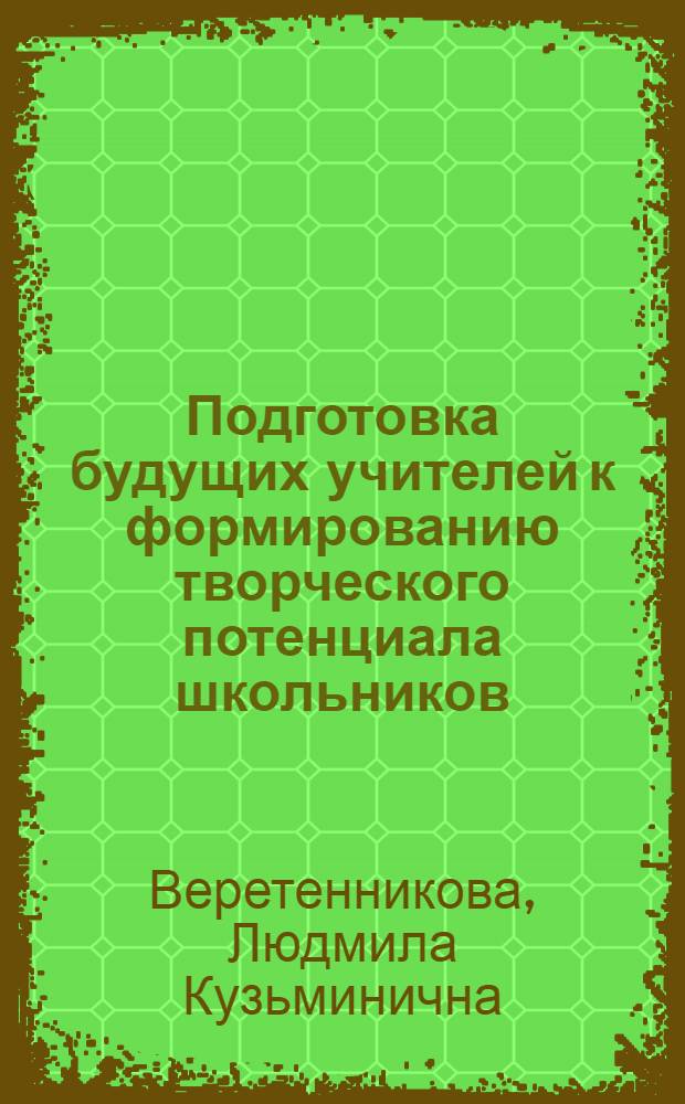 Подготовка будущих учителей к формированию творческого потенциала школьников : Автореф. дис. на соиск. учен. степ. д.п.н. : Спец. 13.00.01