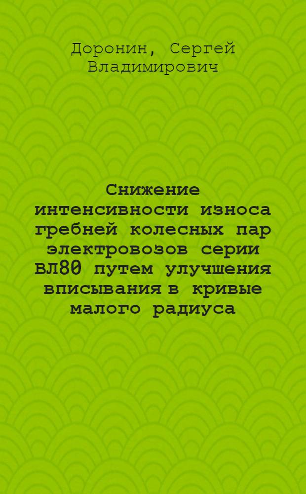 Снижение интенсивности износа гребней колесных пар электровозов серии ВЛ80 путем улучшения вписывания в кривые малого радиуса : Автореф. дис. на соиск. учен. степ. к.т.н. : Спец. 05.22.07