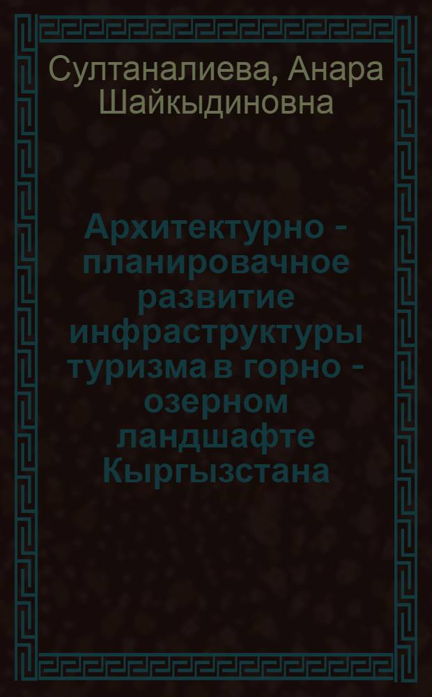 Архитектурно - планировачное развитие инфраструктуры туризма в горно - озерном ландшафте Кыргызстана : Автореф. дис. на соиск. учен. степ. к.аpх. : Спец. 18.00.04