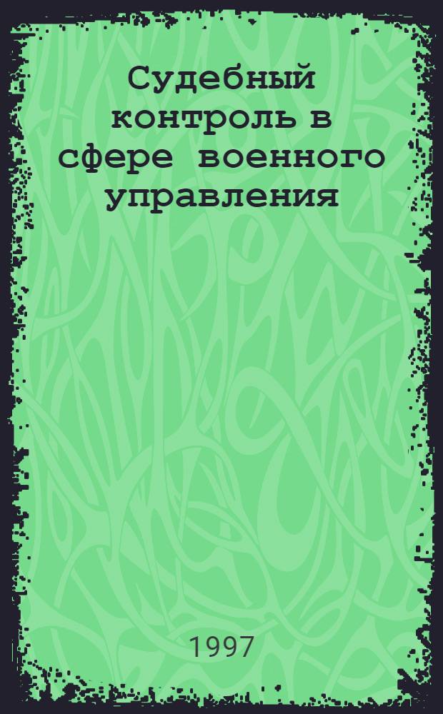 Судебный контроль в сфере военного управления : Автореф. дис. на соиск. учен. степ. к.ю.н. : Спец. 20.02.03