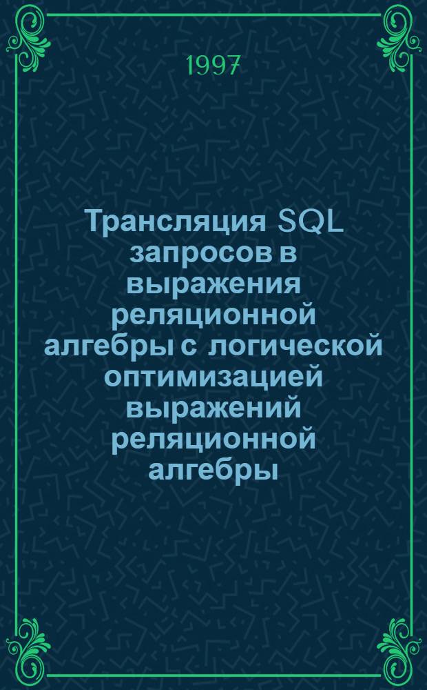 Трансляция SQL запросов в выражения реляционной алгебры с логической оптимизацией выражений реляционной алгебры : Автореф. дис. на соиск. учен. степ. к.ф.-м.н. : Спец. 05.13.11