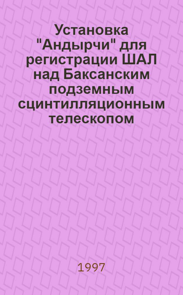 Установка "Андырчи" для регистрации ШАЛ над Баксанским подземным сцинтилляционным телескопом : Автореф. дис. на соиск. учен. степ. к.ф.-м.н. : Спец. 01.04.16