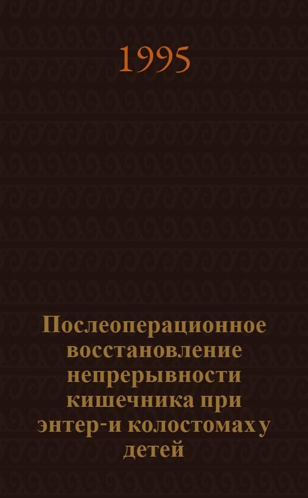 Послеоперационное восстановление непрерывности кишечника при энтеро- и колостомах у детей : Автореф. дис. на соиск. учен. степ. к.м.н. : Спец. 14.00.35