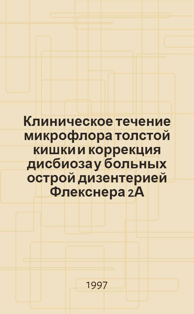 Клиническое течение микрофлора толстой кишки и коррекция дисбиоза у больных острой дизентерией Флекснера 2А : Автореф. дис. на соиск. учен. степ. к.м.н. : Спец. 14.00.10