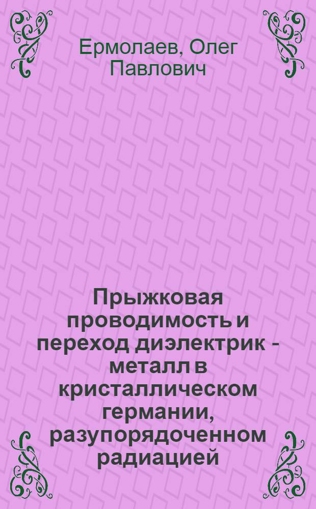 Прыжковая проводимость и переход диэлектрик - металл в кристаллическом германии, разупорядоченном радиацией : Автореф. дис. на соиск. учен. степ. д.ф.-м.н. : Спец. 01.04.10