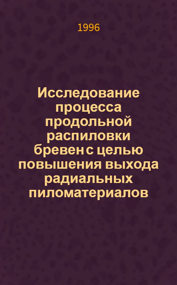 Исследование процесса продольной распиловки бревен с целью повышения выхода радиальных пиломатериалов : Автореф. дис. на соиск. учен. степ. к.т.н. : Спец. 05.21.05