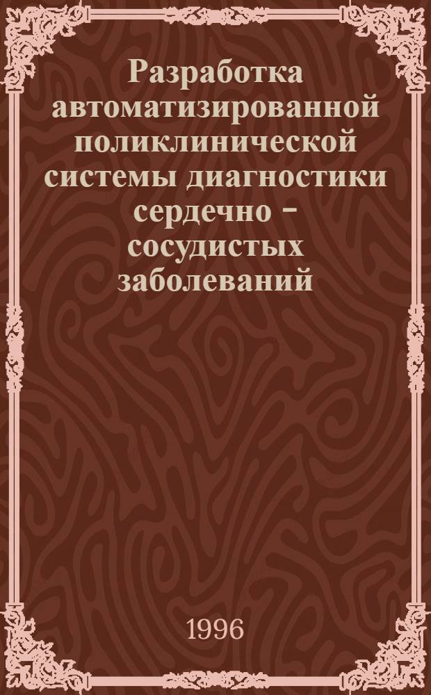 Разработка автоматизированной поликлинической системы диагностики сердечно - сосудистых заболеваний : Автореф. дис. на соиск. учен. степ. к.т.н. : Спец. 05.13.09