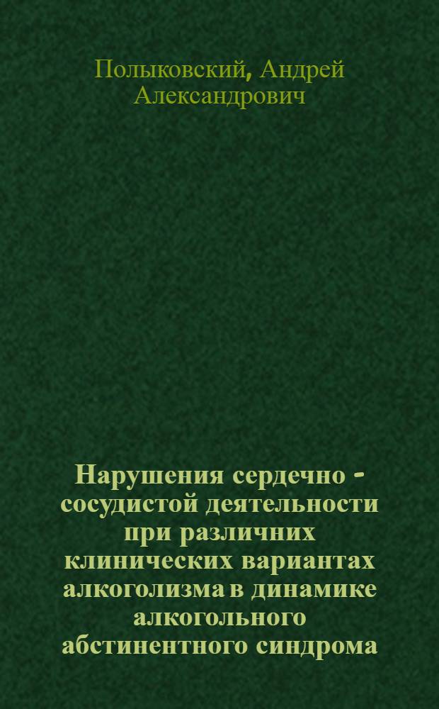 Нарушения сердечно - сосудистой деятельности при различних клинических вариантах алкоголизма в динамике алкогольного абстинентного синдрома : Автореф. дис. на соиск. учен. степ. к.м.н. : Спец. 14.00.45