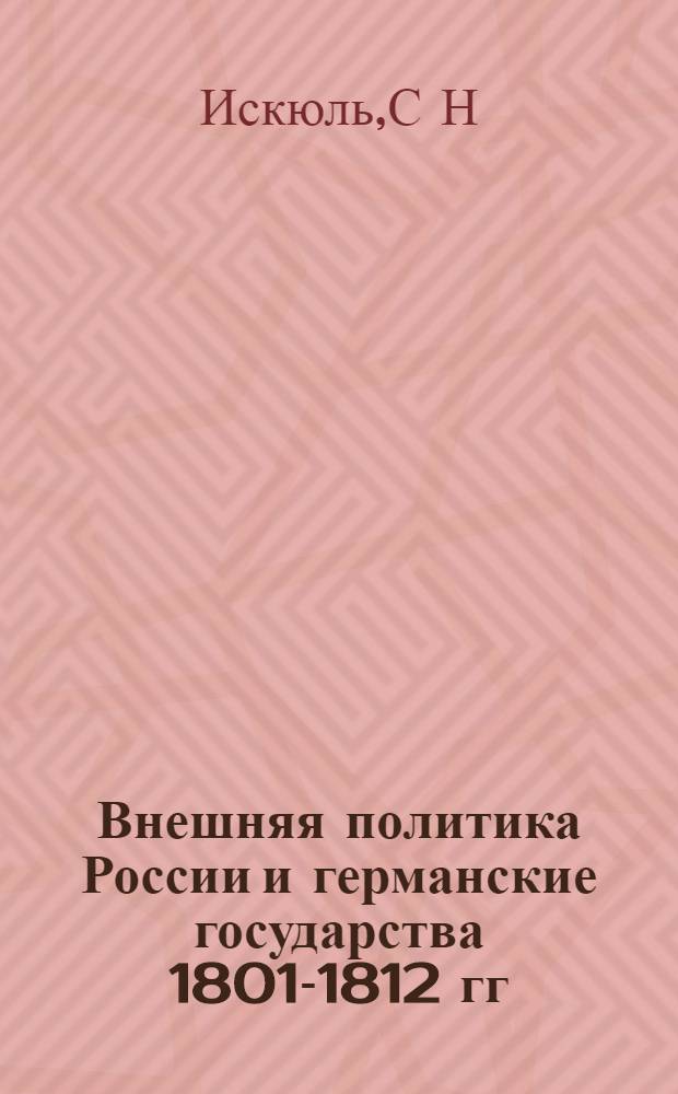 Внешняя политика России и германские государства 1801-1812 гг : Автореф. дис. на соиск. учен. степ. д.ист.н. : Спец. 07.00.02