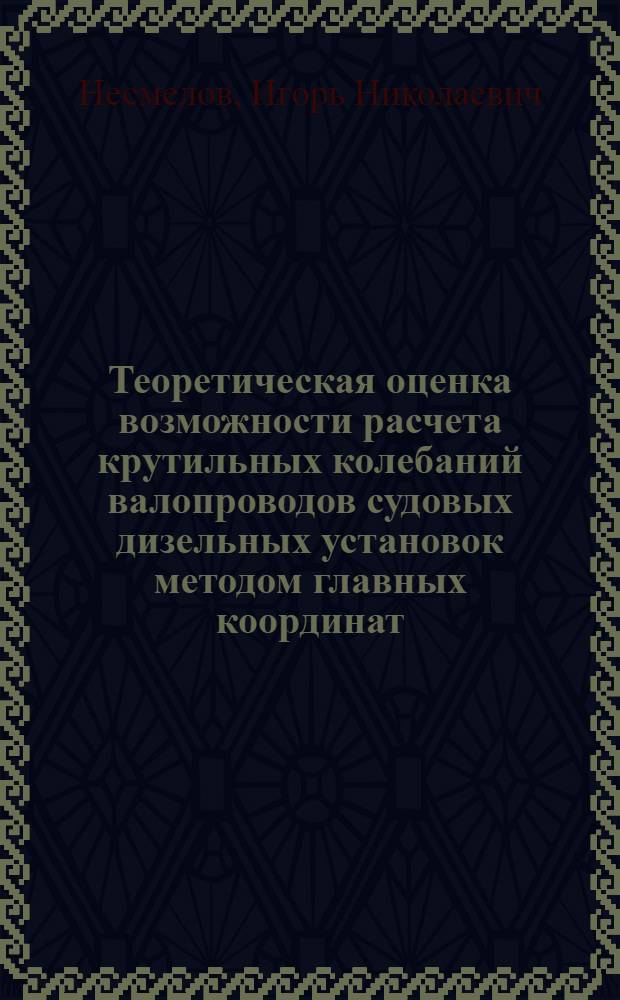 Теоретическая оценка возможности расчета крутильных колебаний валопроводов судовых дизельных установок методом главных координат : Автореф. дис. на соиск. учен. степ. к.т.н. : Спец. 05.08.05