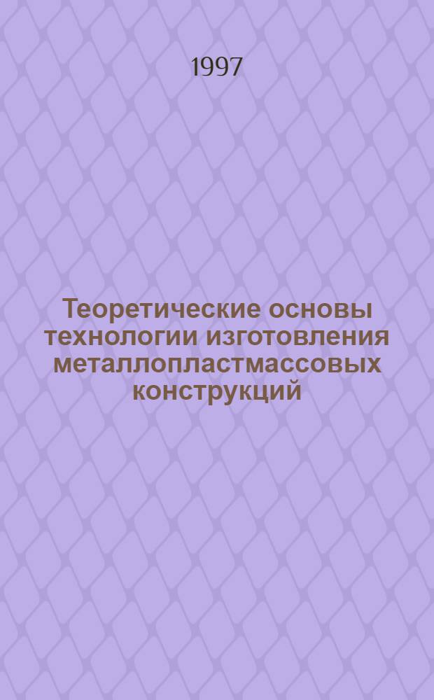 Теоретические основы технологии изготовления металлопластмассовых конструкций : Автореф. дис. на соиск. учен. степ. д.т.н. : Спец. 05.02.08