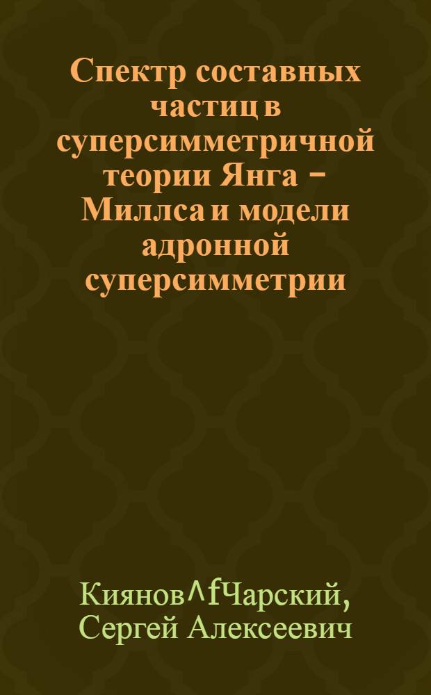 Спектр составных частиц в суперсимметричной теории Янга - Миллса и модели адронной суперсимметрии : Автореф. дис. на соиск. учен. степ. к.ф.-м.н. : Спец. 01.04.02