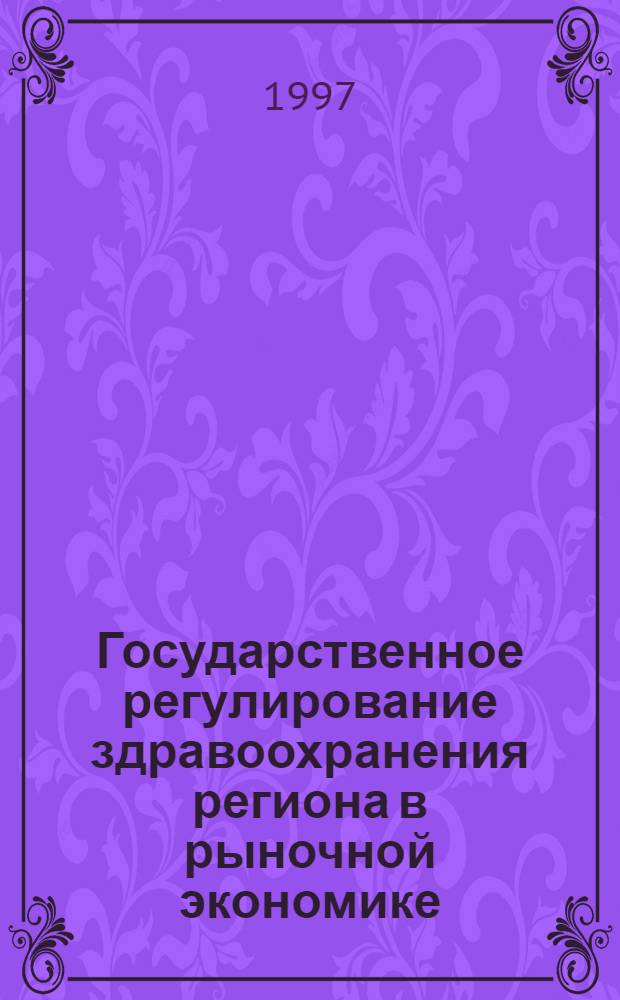 Государственное регулирование здравоохранения региона в рыночной экономике : Автореф. дис. на соиск. учен. степ. д.э.н. : Спец. 08.00.05