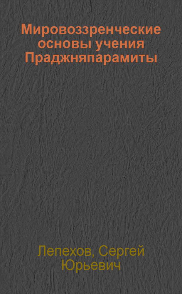 Мировоззренческие основы учения Праджняпарамиты : Автореф. дис. на соиск. учен. степ. к.филос.н. : Спец. 09.00.03
