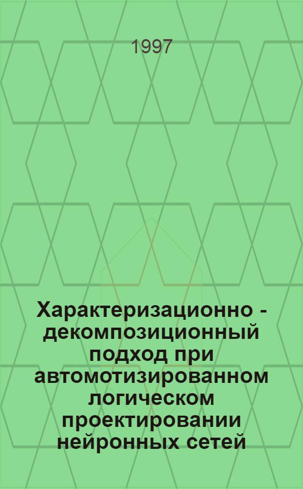 Характеризационно - декомпозиционный подход при автомотизированном логическом проектировании нейронных сетей : Автореф. дис. на соиск. учен. степ. к.т.н. : Спец. 05.13.12