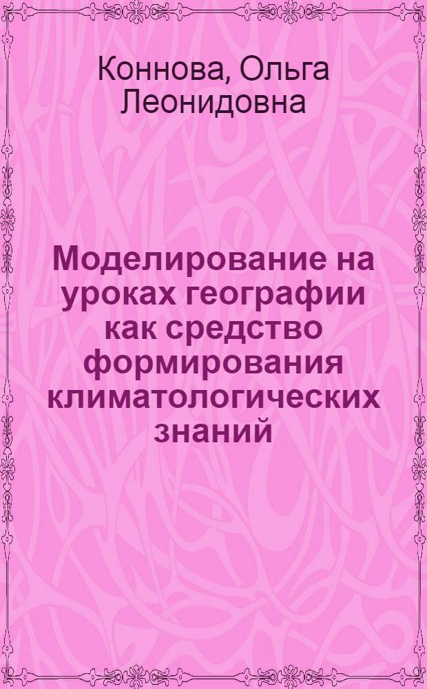 Моделирование на уроках географии как средство формирования климатологических знаний : Автореф. дис. на соиск. учен. степ. к.п.н. : Спец. 13.00.02