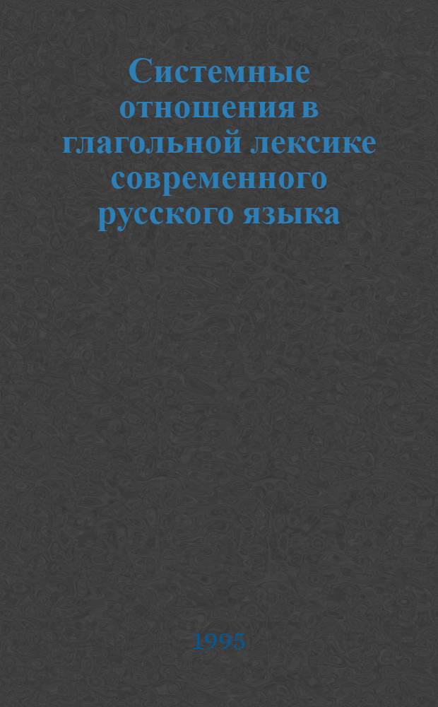 Системные отношения в глагольной лексике современного русского языка : Автореф. дис. на соиск. учен. степ. д.филол.н. : Спец. 10.02.01