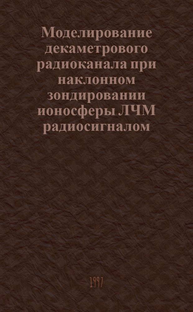 Моделирование декаметрового радиоканала при наклонном зондировании ионосферы ЛЧМ радиосигналом : Автореф. дис. на соиск. учен. степ. к.ф.-м.н. : Спец. 01.04.03