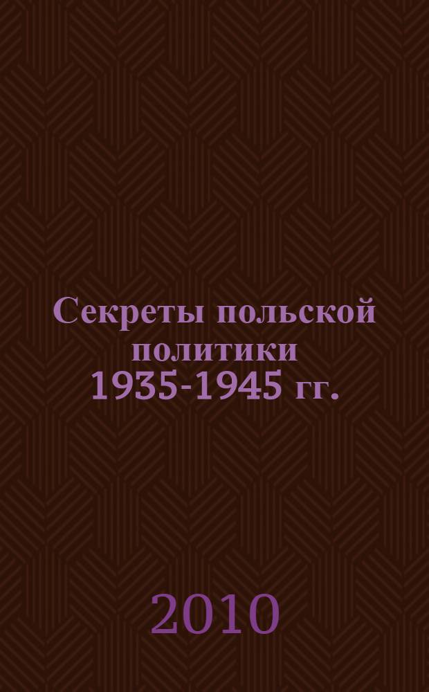 Секреты польской политики 1935-1945 гг. : рассекреченные документы службы внешней разведки Российской Федерации